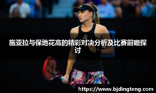 施亚拉与保地花高的精彩对决分析及比赛前瞻探讨